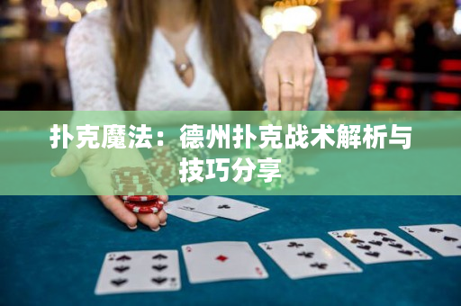 扑克魔法：德州扑克战术解析与技巧分享
