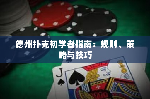 德州扑克初学者指南：规则、策略与技巧
