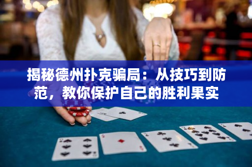 揭秘德州扑克骗局：从技巧到防范，教你保护自己的胜利果实