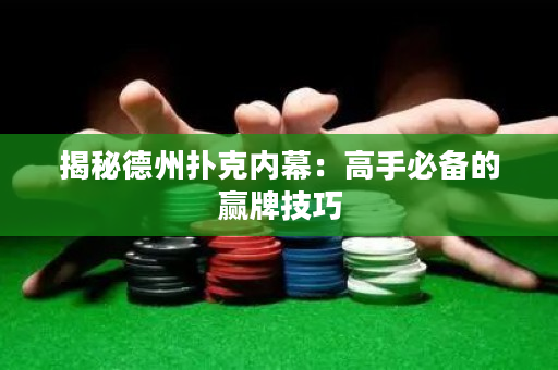 揭秘德州扑克内幕：高手必备的赢牌技巧