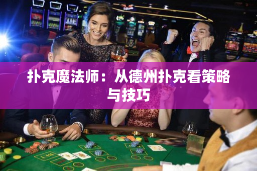 扑克魔法师：从德州扑克看策略与技巧