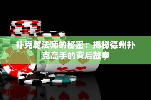 扑克魔法师的秘密：揭秘德州扑克高手的背后故事