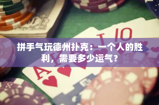 拼手气玩德州扑克：一个人的胜利，需要多少运气？