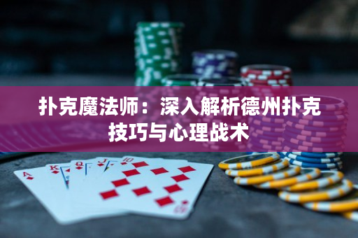 扑克魔法师：深入解析德州扑克技巧与心理战术