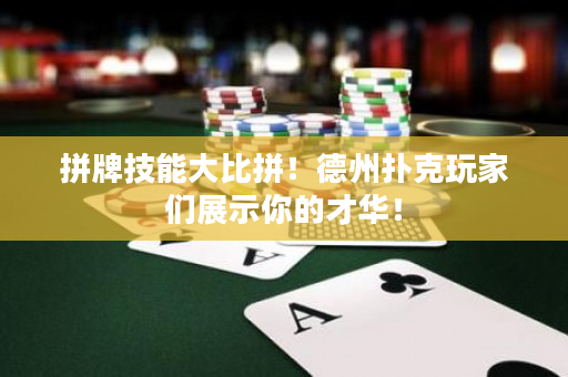 拼牌技能大比拼！德州扑克玩家们展示你的才华！