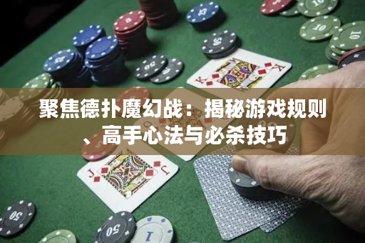 聚焦德扑魔幻战：揭秘游戏规则、高手心法与必杀技巧