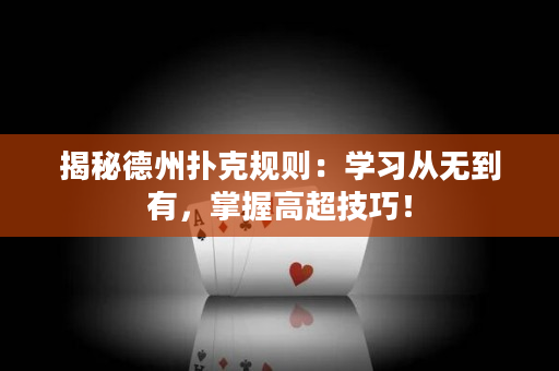 揭秘德州扑克规则：学习从无到有，掌握高超技巧！