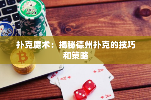 扑克魔术：揭秘德州扑克的技巧和策略