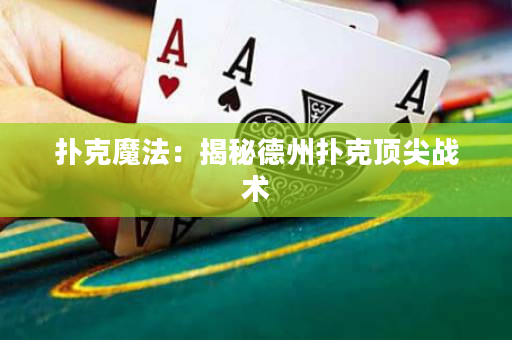 扑克魔法：揭秘德州扑克顶尖战术