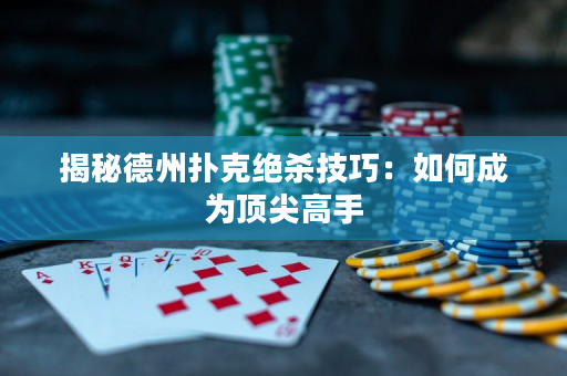 揭秘德州扑克绝杀技巧：如何成为顶尖高手