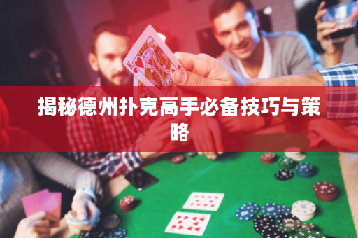 揭秘德州扑克高手必备技巧与策略