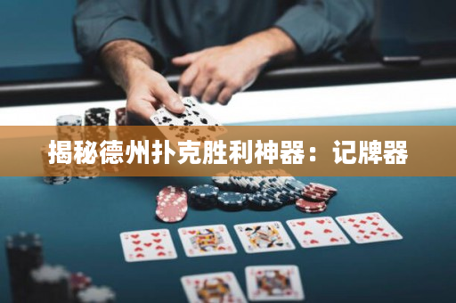 揭秘德州扑克胜利神器：记牌器