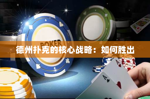 德州扑克的核心战略：如何胜出