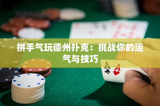 拼手气玩德州扑克：挑战你的运气与技巧