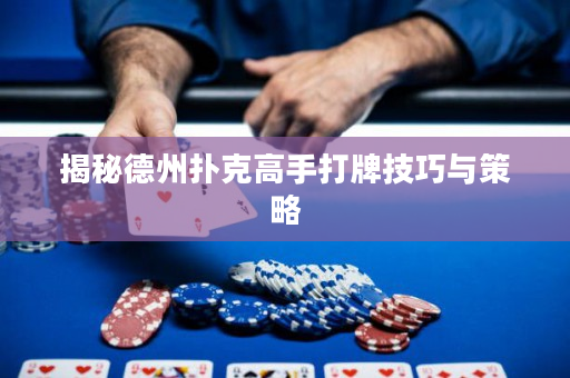 揭秘德州扑克高手打牌技巧与策略