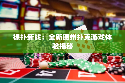 裸扑新战：全新德州扑克游戏体验揭秘