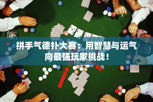 拼手气德扑大赛：用智慧与运气向最强玩家挑战！