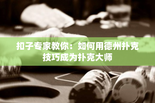 扣子专家教你：如何用德州扑克技巧成为扑克大师