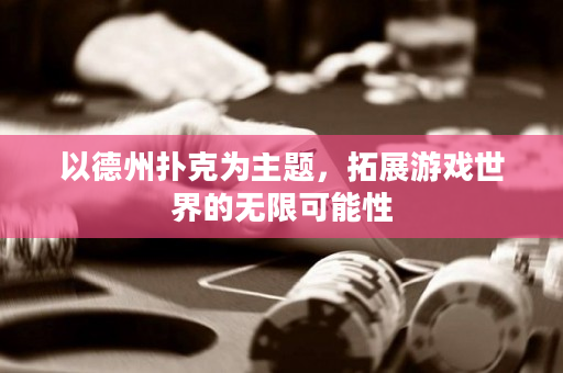 以德州扑克为主题，拓展游戏世界的无限可能性