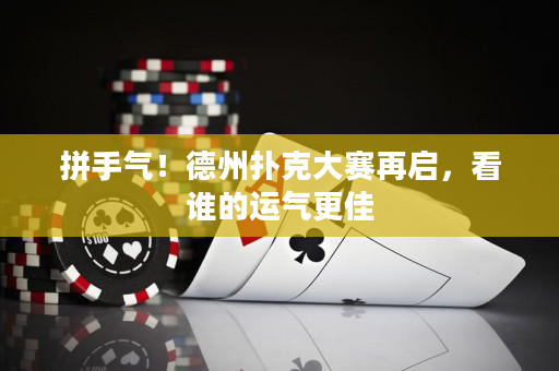 拼手气！德州扑克大赛再启，看谁的运气更佳