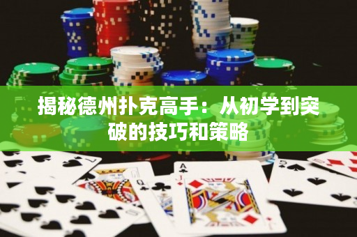 揭秘德州扑克高手：从初学到突破的技巧和策略