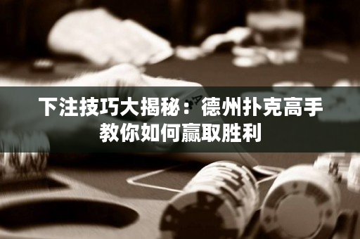 下注技巧大揭秘：德州扑克高手教你如何赢取胜利