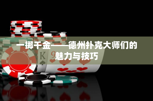 一掷千金——德州扑克大师们的魅力与技巧