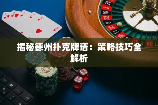 揭秘德州扑克牌谱：策略技巧全解析