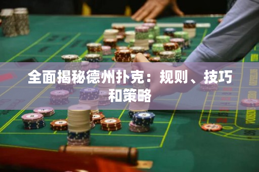 全面揭秘德州扑克：规则、技巧和策略
