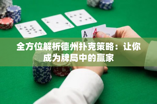 全方位解析德州扑克策略：让你成为牌局中的赢家