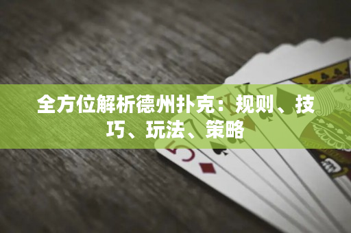 全方位解析德州扑克：规则、技巧、玩法、策略