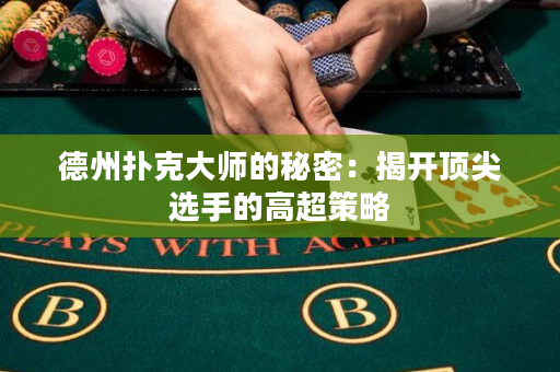 德州扑克大师的秘密：揭开顶尖选手的高超策略