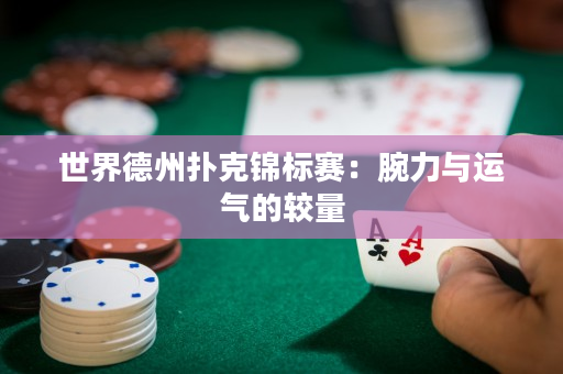 世界德州扑克锦标赛：腕力与运气的较量