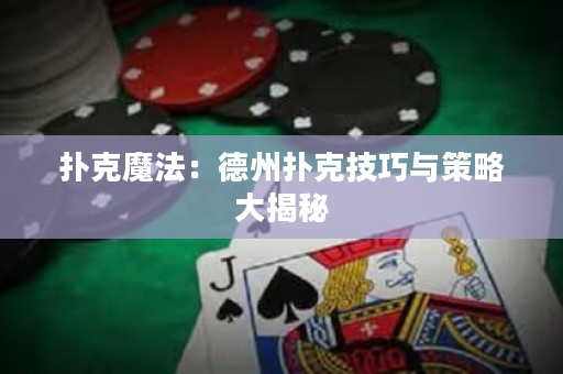 扑克魔法：德州扑克技巧与策略大揭秘