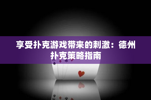 享受扑克游戏带来的刺激：德州扑克策略指南