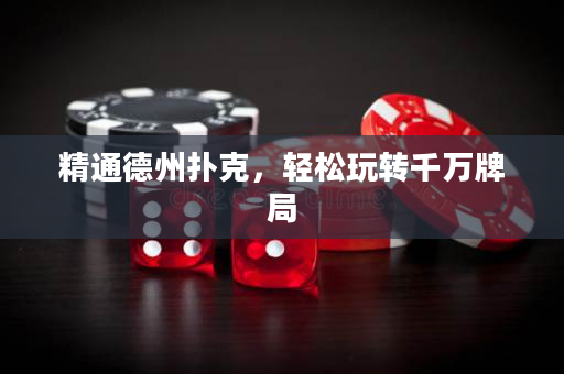 精通德州扑克，轻松玩转千万牌局