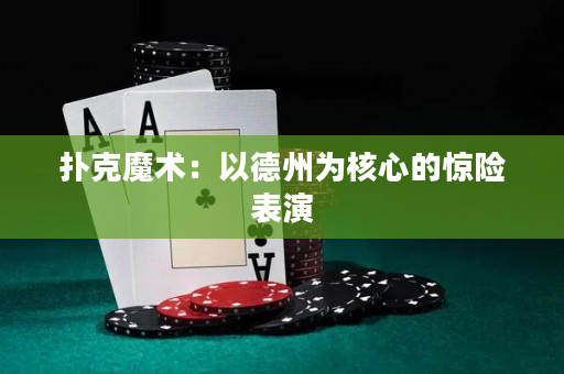 扑克魔术：以德州为核心的惊险表演