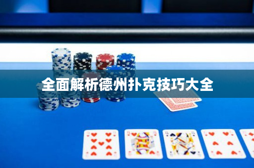 全面解析德州扑克技巧大全