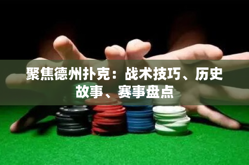 聚焦德州扑克：战术技巧、历史故事、赛事盘点