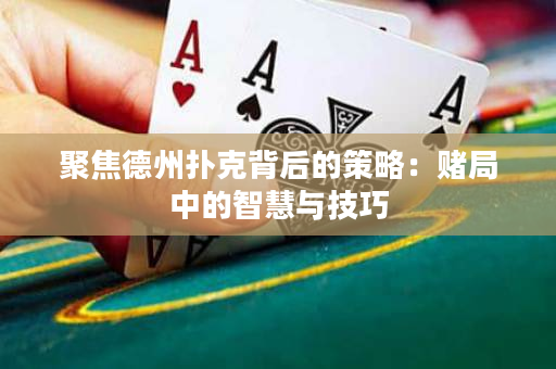 聚焦德州扑克背后的策略：赌局中的智慧与技巧