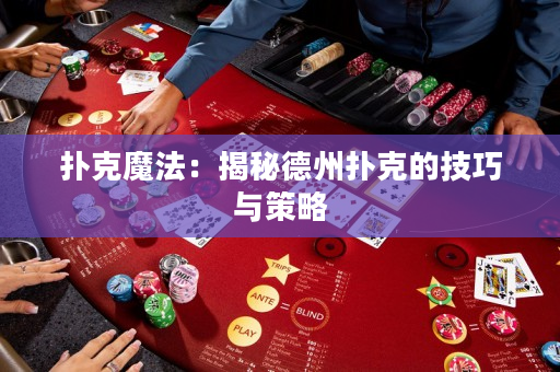 扑克魔法：揭秘德州扑克的技巧与策略