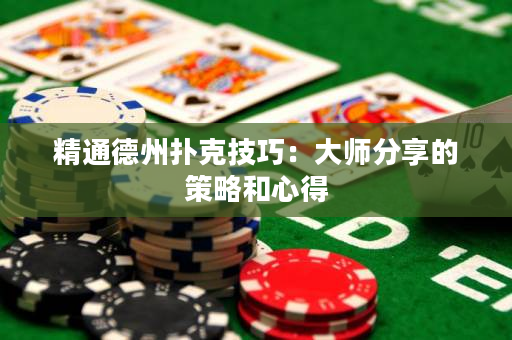 精通德州扑克技巧：大师分享的策略和心得