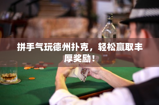 拼手气玩德州扑克，轻松赢取丰厚奖励！