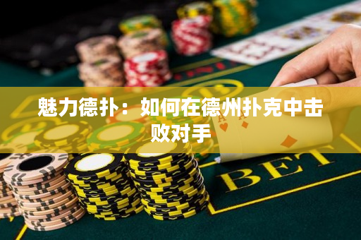 魅力德扑：如何在德州扑克中击败对手