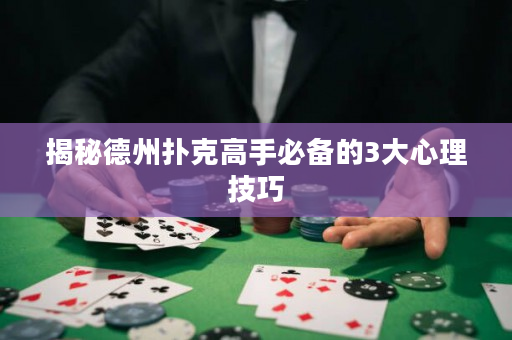 揭秘德州扑克高手必备的3大心理技巧