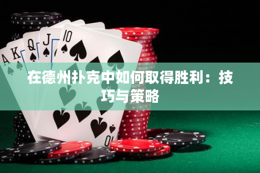 在德州扑克中如何取得胜利：技巧与策略