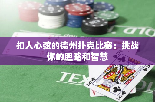 扣人心弦的德州扑克比赛：挑战你的胆略和智慧
