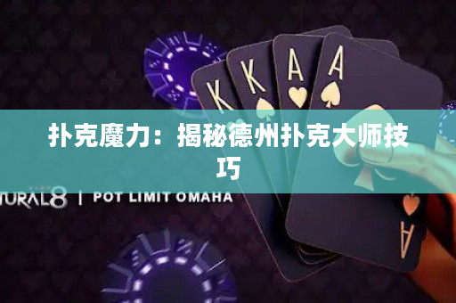 扑克魔力：揭秘德州扑克大师技巧