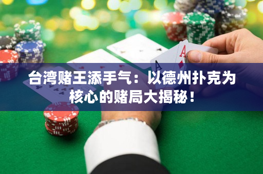 台湾赌王添手气：以德州扑克为核心的赌局大揭秘！