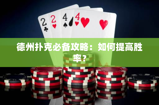 德州扑克必备攻略：如何提高胜率？